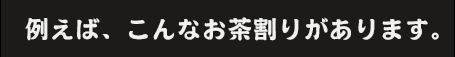 こんなお茶割りがあります。