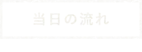 当日の流れ