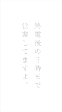 終電後の３時まで 営業してますよ。